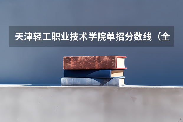 天津轻工职业技术学院单招分数线（全国大专学校排名及分数线）