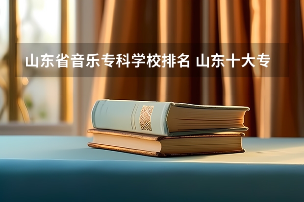 山东省音乐专科学校排名 山东十大专科学校排名