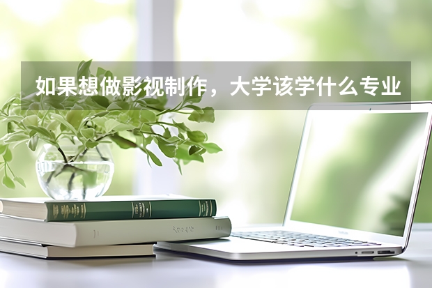 如果想做影视制作,大学该学什么专业?