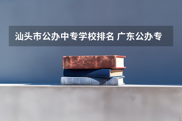 汕头市公办中专学校排名 广东公办专科院校排名