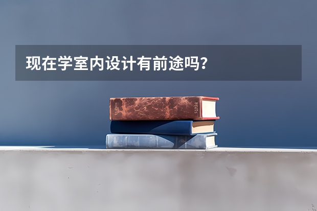 现在学室内设计有前途吗？