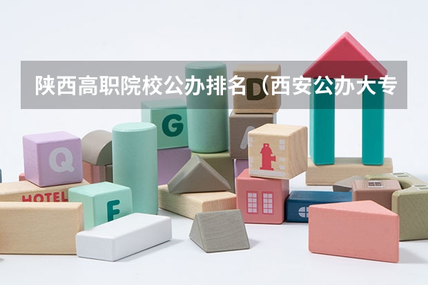 陕西高职院校公办排名（西安公办大专前十名）