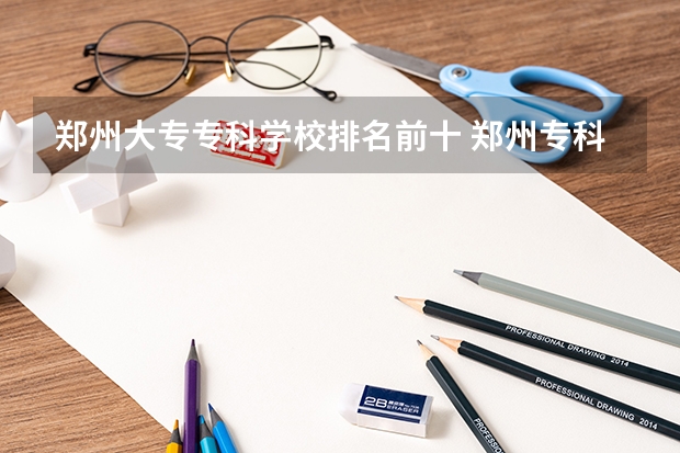 郑州大专专科学校排名前十 郑州专科学校排名及分数线