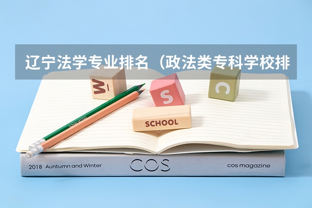 辽宁法学专业排名（政法类专科学校排名）