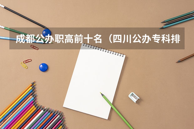 成都公办职高前十名（四川公办专科排名前十的学校）