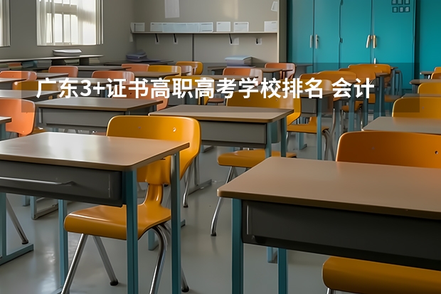 广东3+证书高职高考学校排名 会计专业广东大学排名
