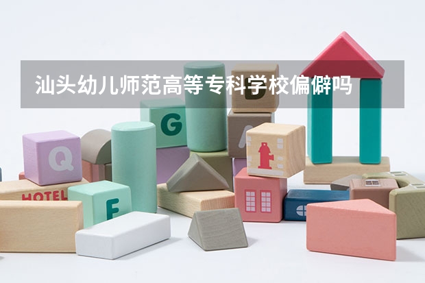 汕头幼儿师范高等专科学校偏僻吗
