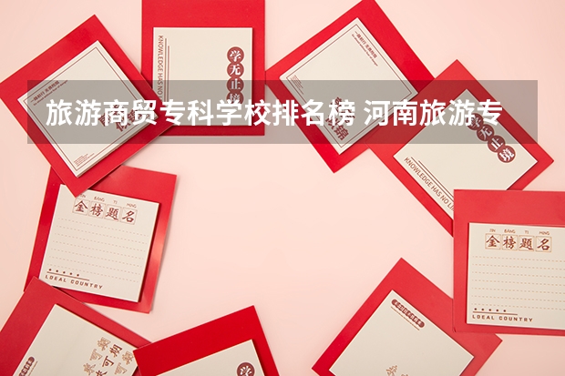 旅游商贸专科学校排名榜 河南旅游专科学校排名