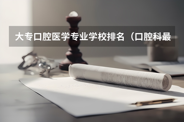 大专口腔医学专业学校排名（口腔科最好的大学排名）