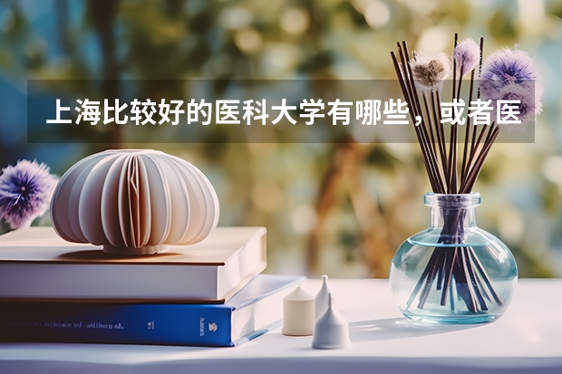 上海比较好的医科大学有哪些，或者医学出名的？比较受上海人认可的