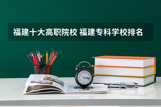 福建十大高职院校 福建专科学校排名公办