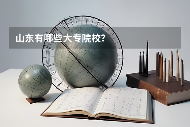 山东有哪些大专院校？