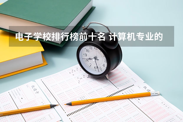 电子学校排行榜前十名 计算机专业的大专排名