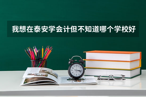 我想在泰安学会计但不知道哪个学校好一点！