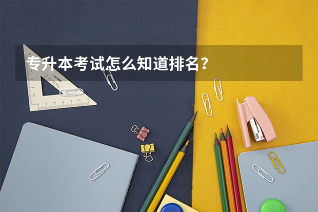 专升本考试怎么知道排名？