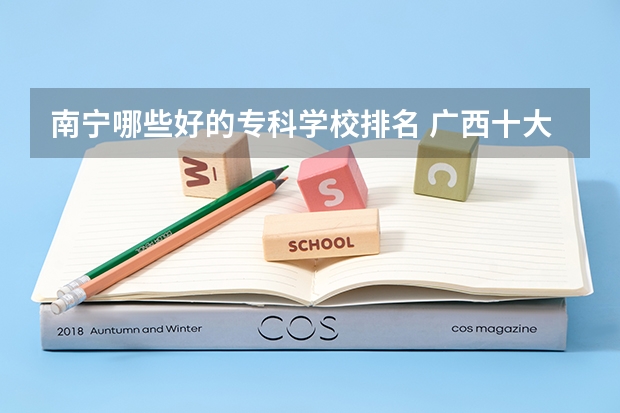 南宁哪些好的专科学校排名 广西十大大专排名