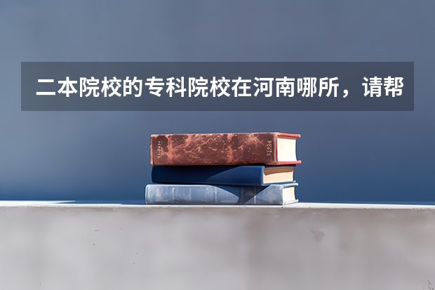二本院校的专科院校在河南哪所，请帮帮我，我是文科生，报哪所好呢