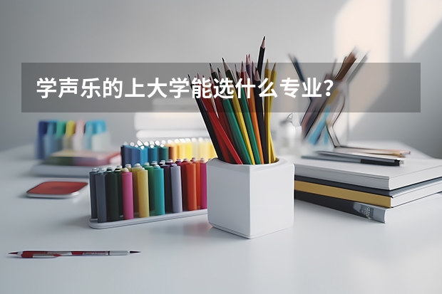 学声乐的上大学能选什么专业？