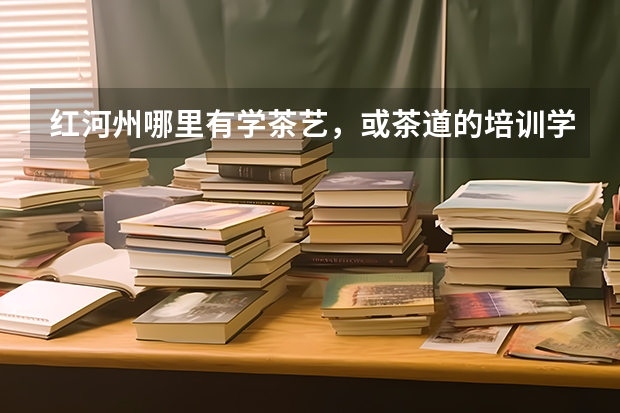 红河州哪里有学茶艺，或茶道的培训学校？