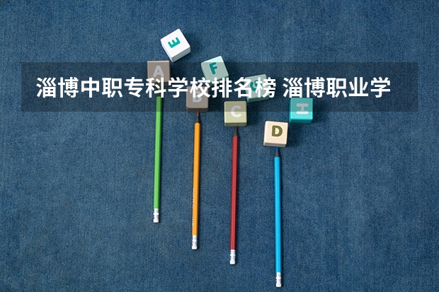 淄博中职专科学校排名榜 淄博职业学院在山东专科排名第几