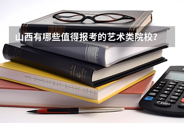 山西有哪些值得报考的艺术类院校？