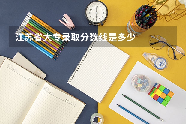 江苏省大专录取分数线是多少