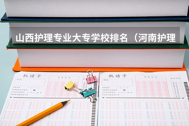 山西护理专业大专学校排名（河南护理十大专科学校排名）