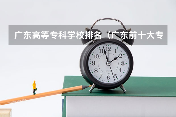 广东高等专科学校排名（广东前十大专）