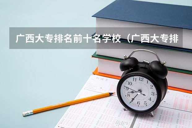 广西大专排名前十名学校（广西大专排名前十的学校公办）
