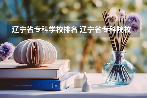辽宁省专科学校排名 辽宁省专科院校排名