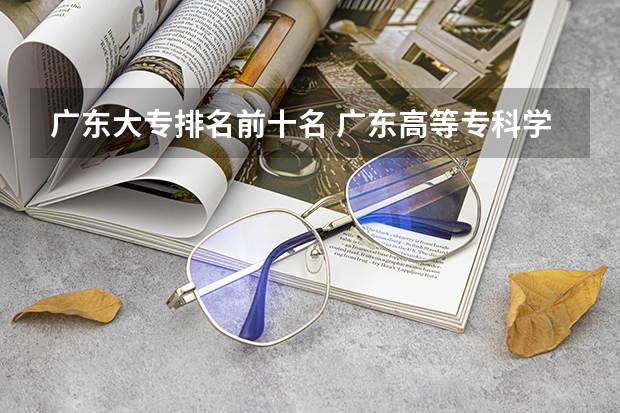 广东大专排名前十名 广东高等专科学校排名
