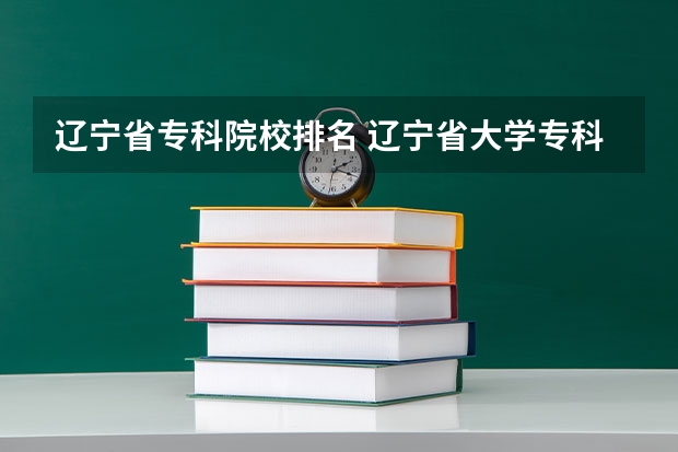 辽宁省专科院校排名 辽宁省大学专科学校排名榜