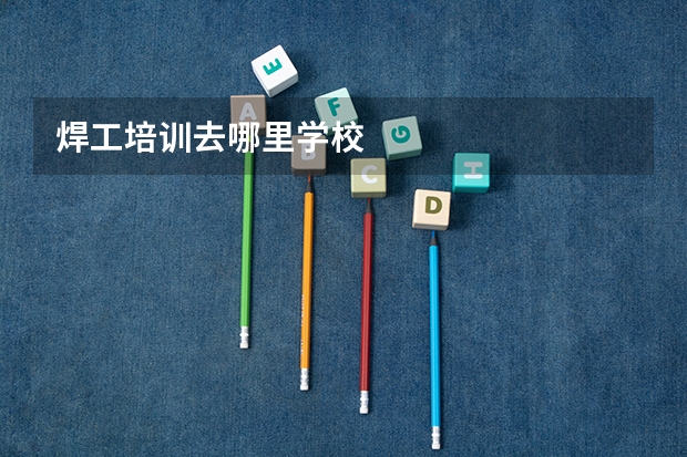 焊工培训去哪里学校