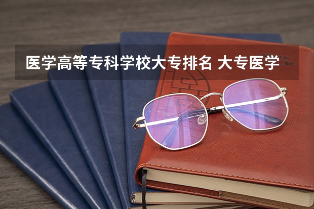 医学高等专科学校大专排名 大专医学院校排名及分数线