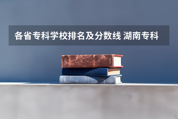 各省专科学校排名及分数线 湖南专科学校的排名表