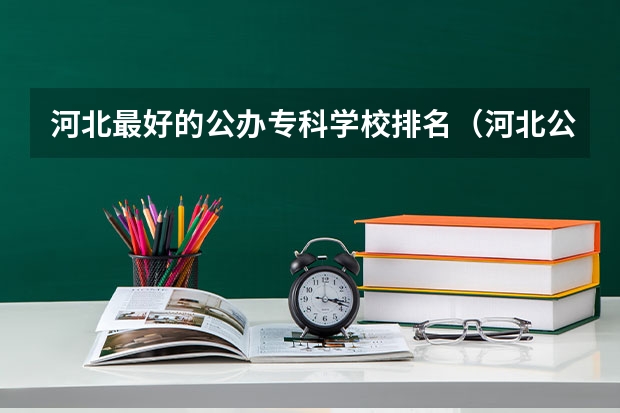河北最好的公办专科学校排名（河北公办专科学校排名）