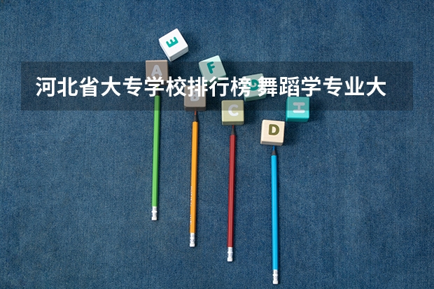 河北省大专学校排行榜 舞蹈学专业大学排名