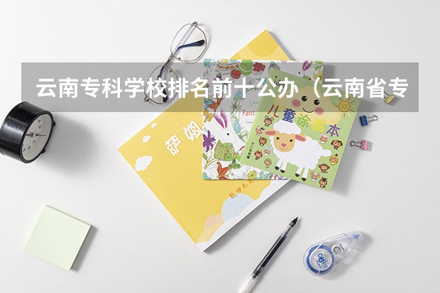 云南专科学校排名前十公办（云南省专科学校排名）