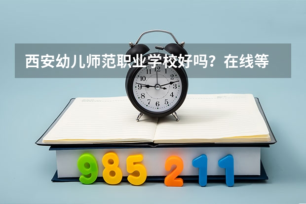 西安幼儿师范职业学校好吗？在线等 急