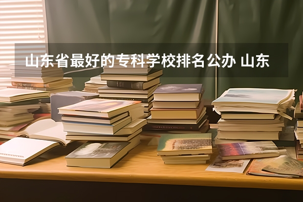山东省最好的专科学校排名公办 山东各大职业学院排名