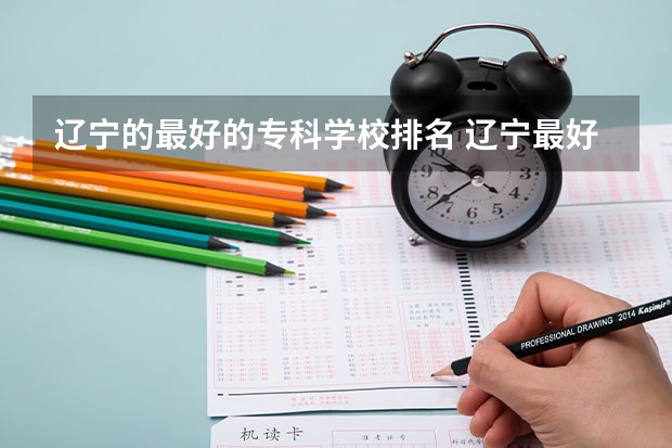 辽宁的最好的专科学校排名 辽宁最好的卫校排名