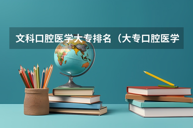 文科口腔医学大专排名（大专口腔医学专业学校排名）