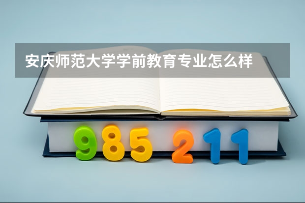 安庆师范大学学前教育专业怎么样