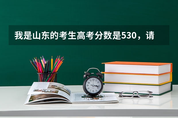 我是山东的考生高考分数是530,请问有哪些好的专科学校