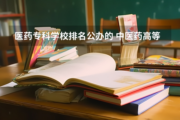 医药专科学校排名公办的 中医药高等专科学校排名