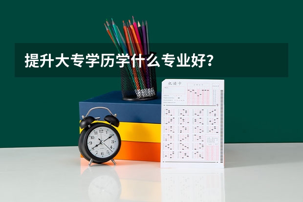 提升大专学历学什么专业好?
