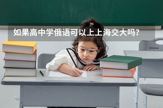 如果高中学俄语可以上上海交大吗?