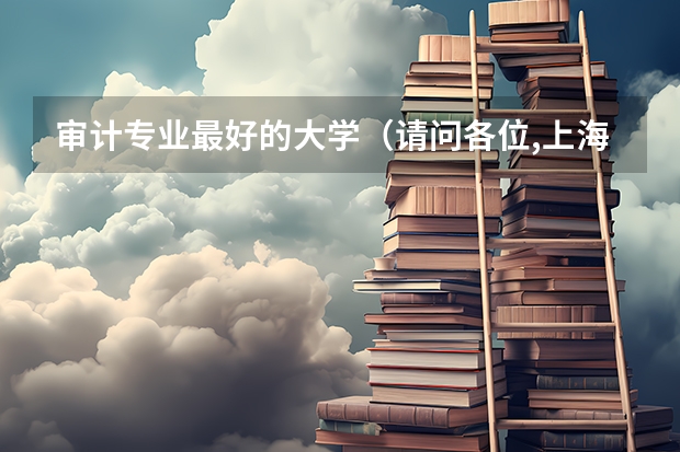 审计专业最好的大学(请问各位,上海师范大学,天津师范大学,陕西师范大学,浙江师范大学,比较和分析一下这四所学校,谢谢)