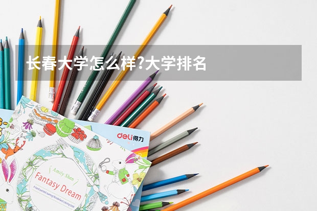 长春大学怎么样?大学排名