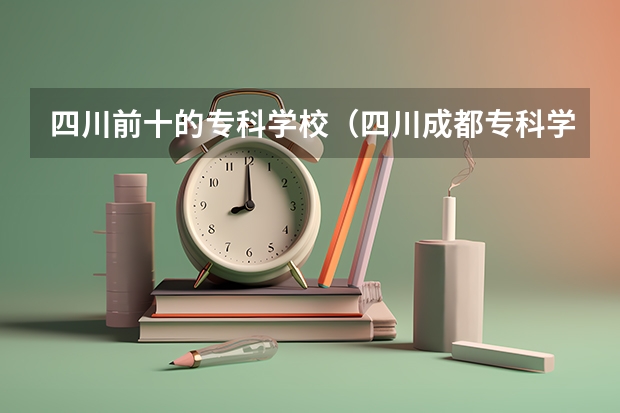 四川前十的专科学校（四川成都专科学校排名及分数线）